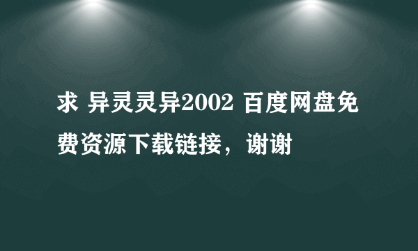 求 异灵灵异2002 百度网盘免费资源下载链接，谢谢