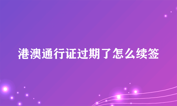 港澳通行证过期了怎么续签