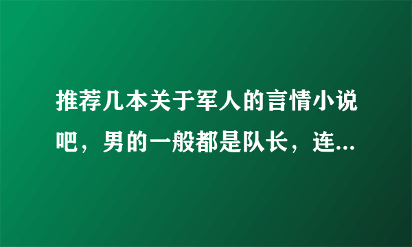 推荐几本关于军人的言情小说吧，男的一般都是队长，连长之类的，好看的。