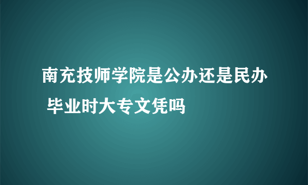 南充技师学院是公办还是民办 毕业时大专文凭吗