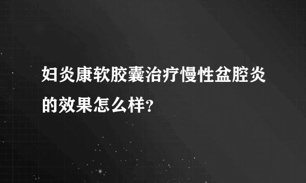 妇炎康软胶囊治疗慢性盆腔炎的效果怎么样？