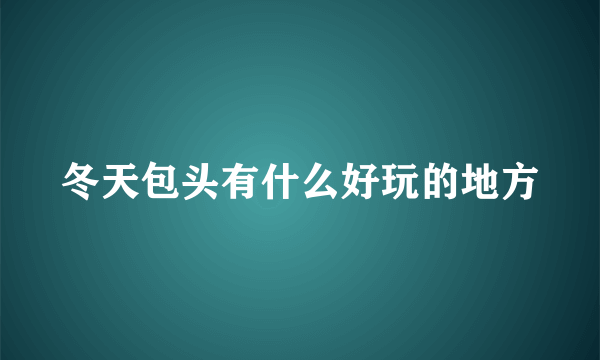 冬天包头有什么好玩的地方