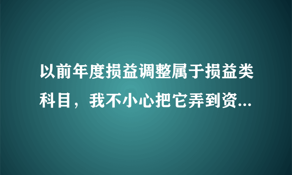 以前年度损益调整属于损益类科目，我不小心把它弄到资产类科目里了，怎么调整呢？