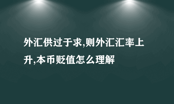 外汇供过于求,则外汇汇率上升,本币贬值怎么理解