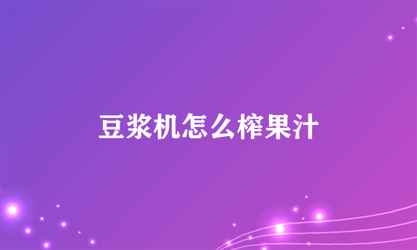 豆浆机怎么榨果汁