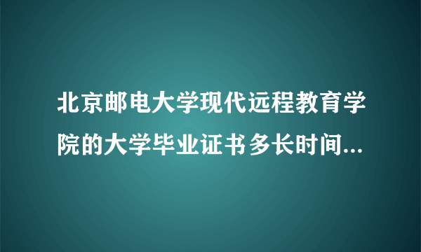 北京邮电大学现代远程教育学院的大学毕业证书多长时间可以拿到手？