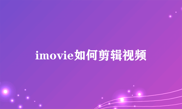 imovie如何剪辑视频