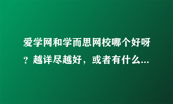 爱学网和学而思网校哪个好呀？越详尽越好，或者有什么更好的网校推荐么？