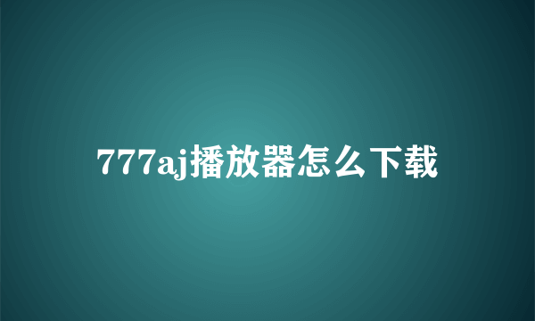 777aj播放器怎么下载