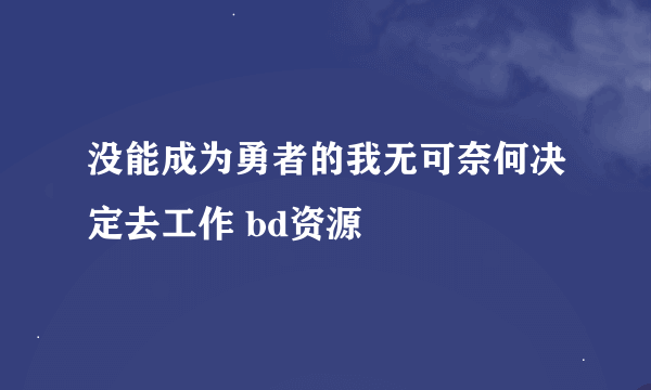 没能成为勇者的我无可奈何决定去工作 bd资源