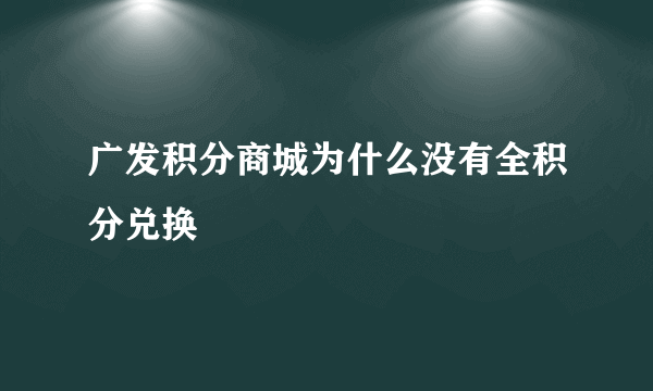 广发积分商城为什么没有全积分兑换