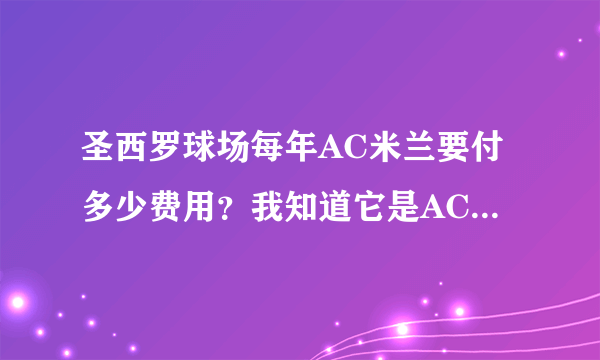 圣西罗球场每年AC米兰要付多少费用？我知道它是AC米兰租借的！