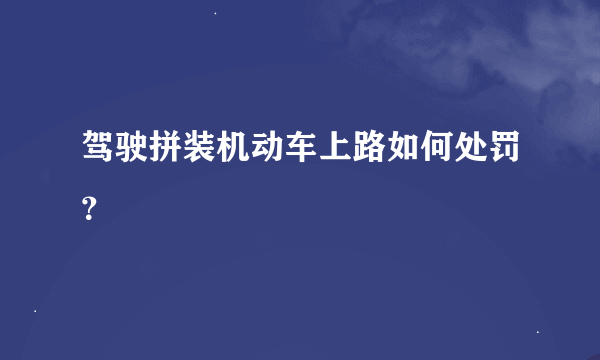 驾驶拼装机动车上路如何处罚？