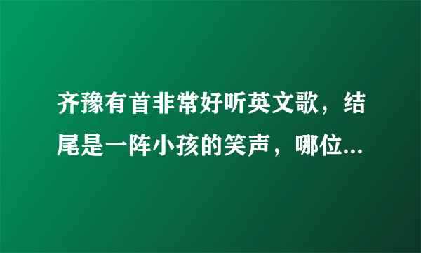 齐豫有首非常好听英文歌，结尾是一阵小孩的笑声，哪位大人知道歌名？