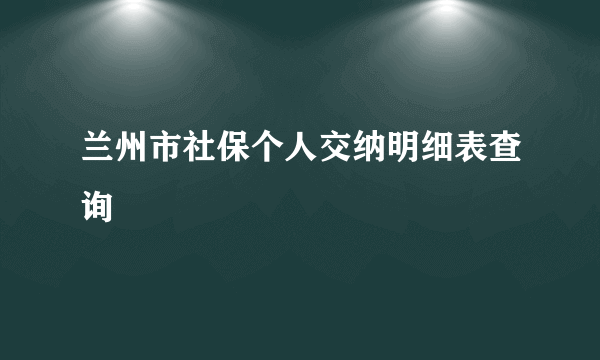 兰州市社保个人交纳明细表查询