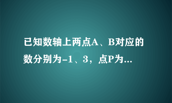 已知数轴上两点A、B对应的数分别为-1、3，点P为数轴上一动点，其对应的数为X