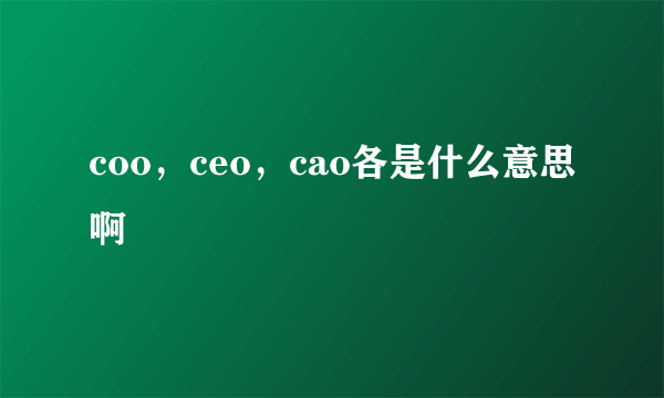 coo，ceo，cao各是什么意思啊