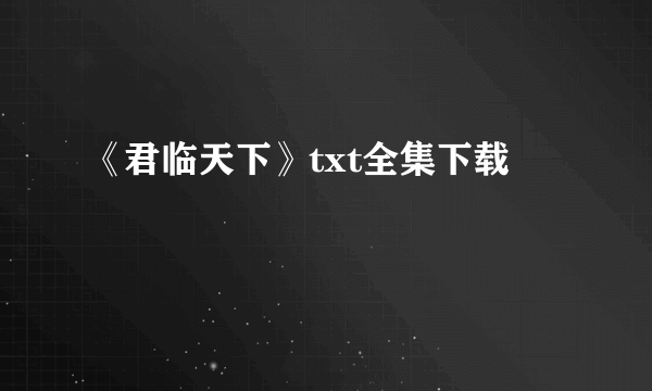 《君临天下》txt全集下载