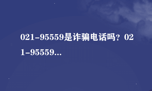 021-95559是诈骗电话吗？021-95559是交行总部电话吗