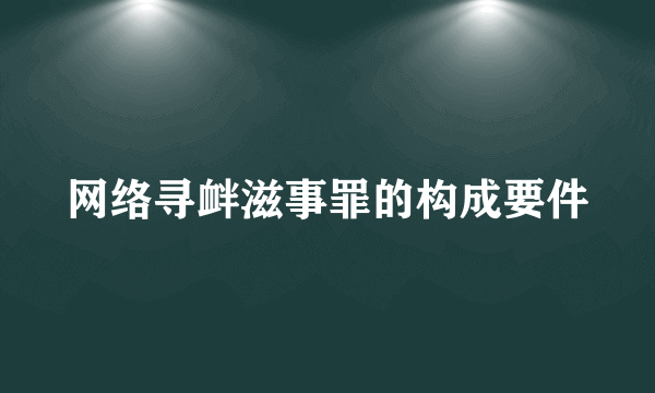 网络寻衅滋事罪的构成要件