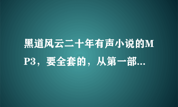 黑道风云二十年有声小说的MP3，要全套的，从第一部到第四部的!谢谢