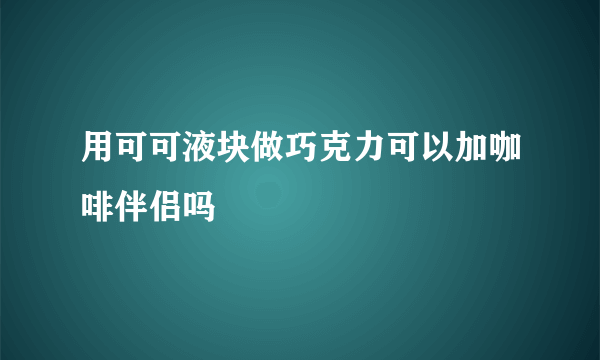 用可可液块做巧克力可以加咖啡伴侣吗