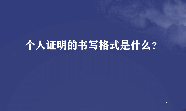 个人证明的书写格式是什么？