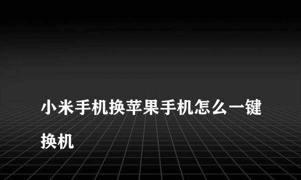 
小米手机换苹果手机怎么一键换机
