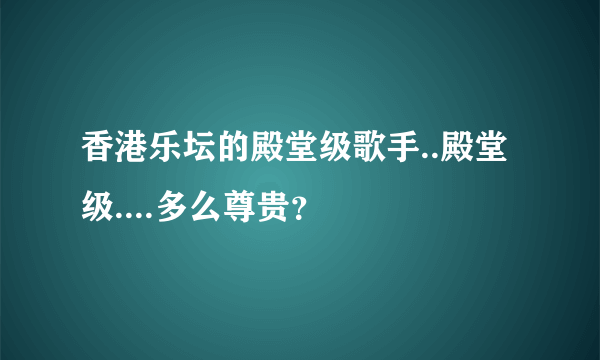 香港乐坛的殿堂级歌手..殿堂级....多么尊贵？