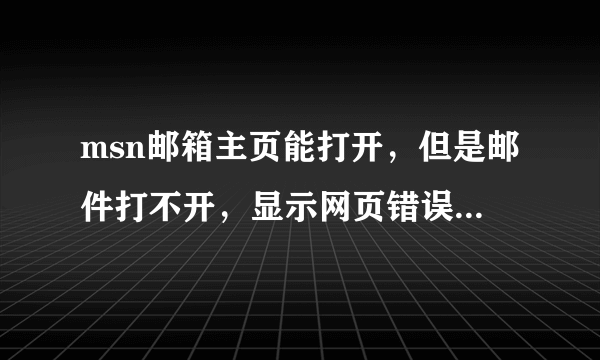 msn邮箱主页能打开，但是邮件打不开，显示网页错误，怎么办？