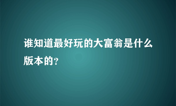 谁知道最好玩的大富翁是什么版本的？