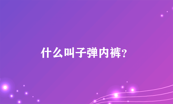 什么叫子弹内裤？