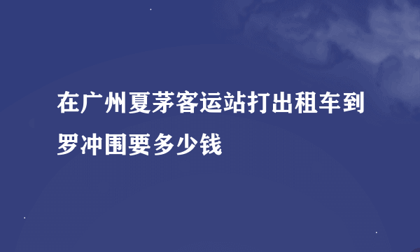 在广州夏茅客运站打出租车到罗冲围要多少钱