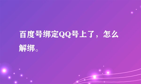 百度号绑定QQ号上了，怎么解绑。