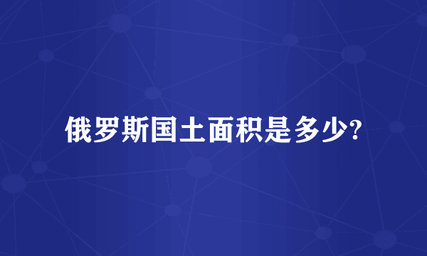 俄罗斯国土面积是多少?