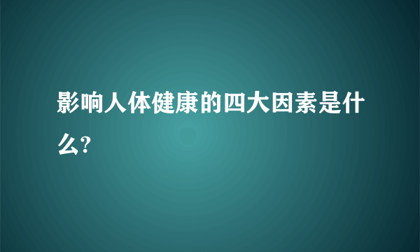 影响人体健康的四大因素是什么?