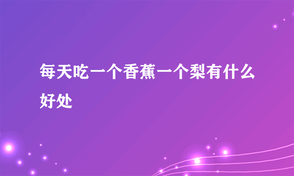 每天吃一个香蕉一个梨有什么好处