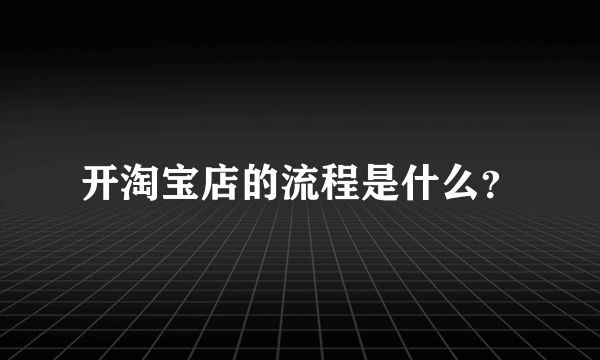 开淘宝店的流程是什么？