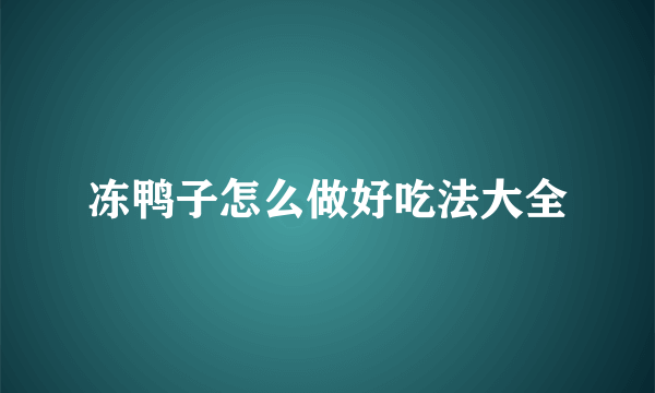 冻鸭子怎么做好吃法大全