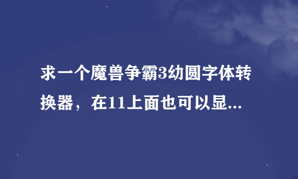 求一个魔兽争霸3幼圆字体转换器，在11上面也可以显示的。谢啦