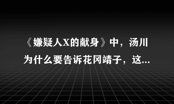 《嫌疑人X的献身》中，汤川为什么要告诉花冈靖子，这样不是让他朋友石神难过么？