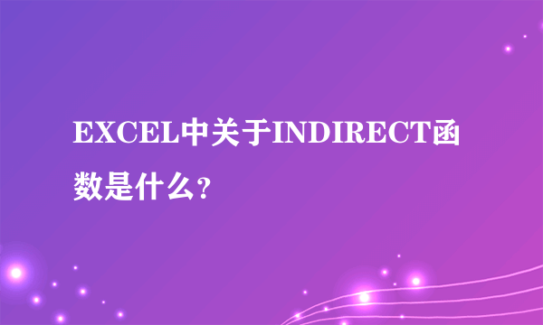 EXCEL中关于INDIRECT函数是什么？