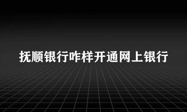 抚顺银行咋样开通网上银行