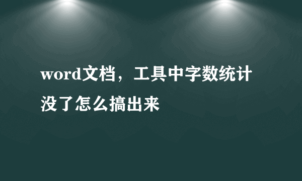 word文档，工具中字数统计没了怎么搞出来