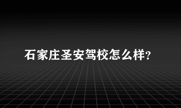 石家庄圣安驾校怎么样？