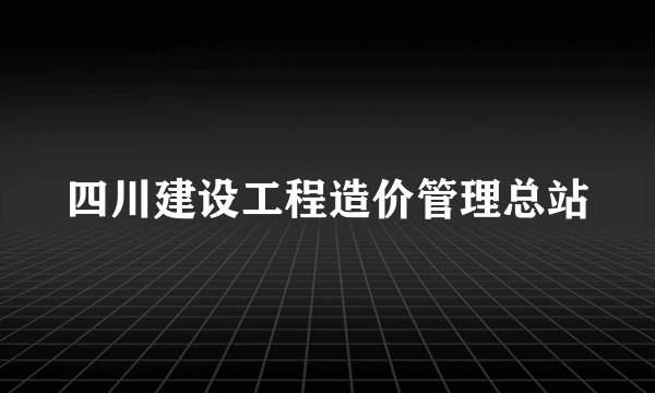 四川建设工程造价管理总站