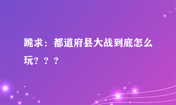 跪求：都道府县大战到底怎么玩？？？