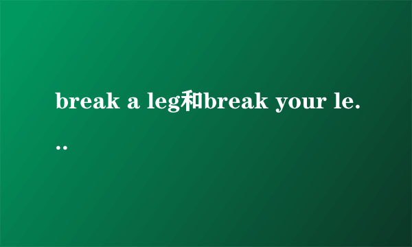 break a leg和break your legs哪种是祝好运啊