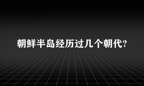 朝鲜半岛经历过几个朝代?