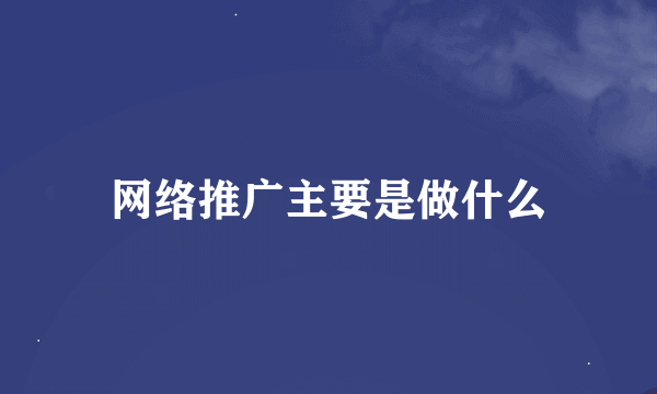 网络推广主要是做什么